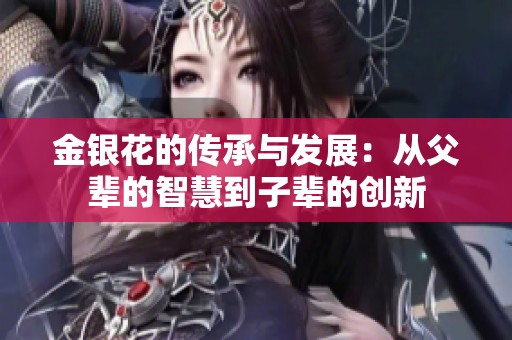 金银花的传承与发展：从父辈的智慧到子辈的创新