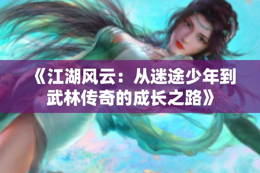 《江湖风云：从迷途少年到武林传奇的成长之路》
