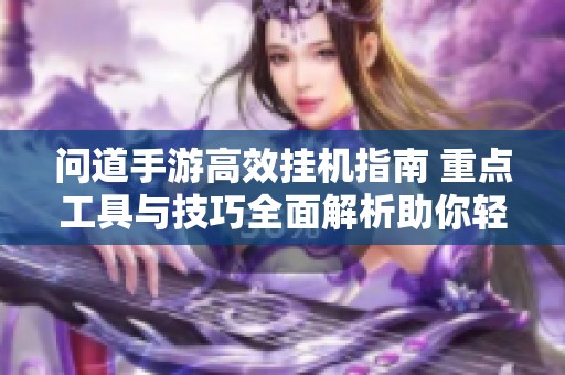 问道手游高效挂机指南 重点工具与技巧全面解析助你轻松刷道