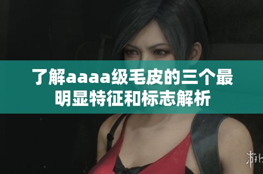 了解aaaa级毛皮的三个最明显特征和标志解析