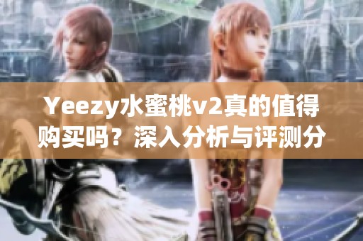 Yeezy水蜜桃v2真的值得购买吗？深入分析与评测分享
