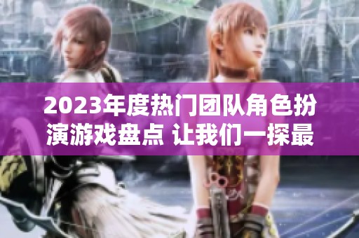 2023年度热门团队角色扮演游戏盘点 让我们一探最佳游戏之选