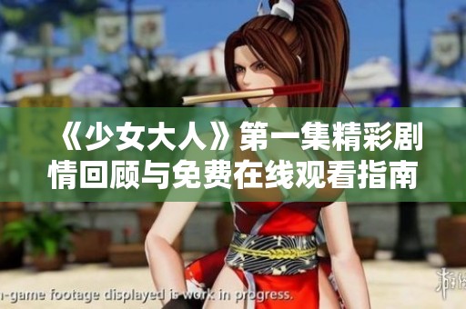 《少女大人》第一集精彩剧情回顾与免费在线观看指南