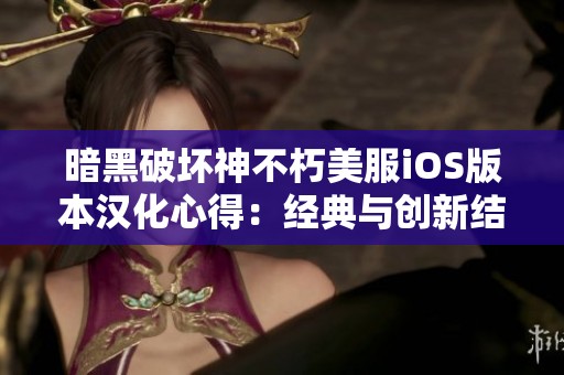 暗黑破坏神不朽美服iOS版本汉化心得：经典与创新结合的极致游戏体验探索