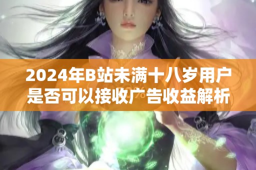 2024年B站未满十八岁用户是否可以接收广告收益解析