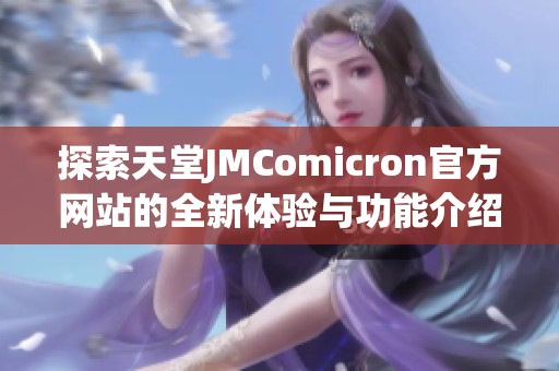 探索天堂JMComicron官方网站的全新体验与功能介绍