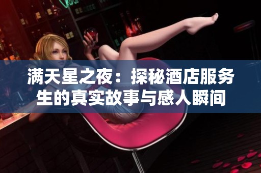 满天星之夜：探秘酒店服务生的真实故事与感人瞬间