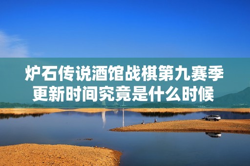 炉石传说酒馆战棋第九赛季更新时间究竟是什么时候 各位玩家请注意查看