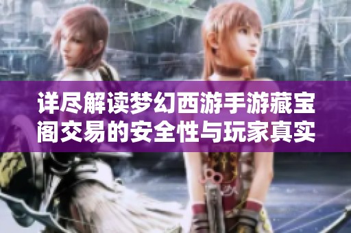 详尽解读梦幻西游手游藏宝阁交易的安全性与玩家真实体验分享