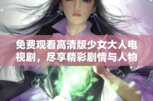免费观看高清版少女大人电视剧，尽享精彩剧情与人物成长