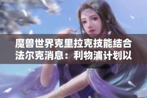 魔兽世界克里拉克技能结合法尔克消息：利物浦计划以4000万欧元引进新援