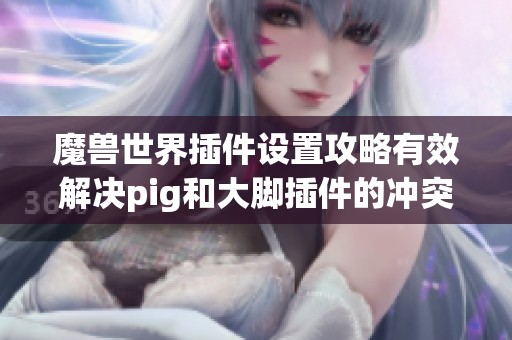 魔兽世界插件设置攻略有效解决pig和大脚插件的冲突问题