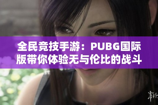 全民竞技手游：PUBG国际版带你体验无与伦比的战斗乐趣