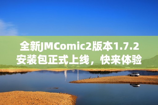 全新JMComic2版本1.7.2安装包正式上线，快来体验吧！