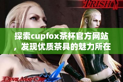 探索cupfox茶杯官方网站，发现优质茶具的魅力所在