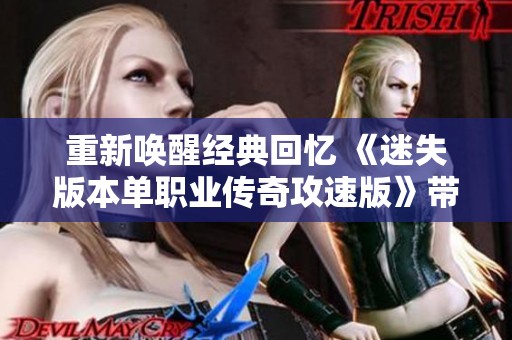 重新唤醒经典回忆 《迷失版本单职业传奇攻速版》带你重温跑图时代的热血与激情