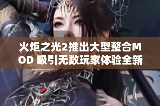 火炬之光2推出大型整合MOD 吸引无数玩家体验全新乐趣