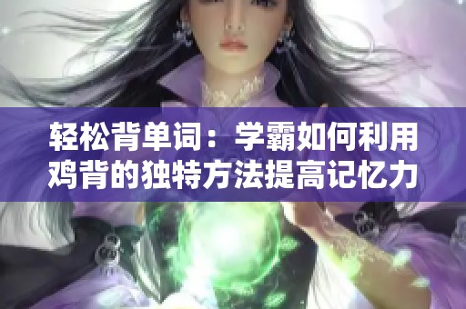 轻松背单词：学霸如何利用鸡背的独特方法提高记忆力