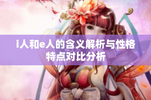 i人和e人的含义解析与性格特点对比分析