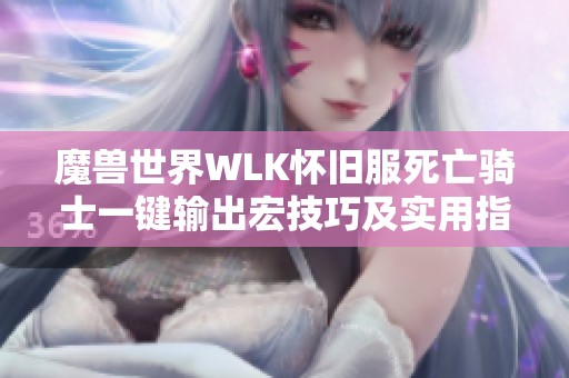 魔兽世界WLK怀旧服死亡骑士一键输出宏技巧及实用指南详解