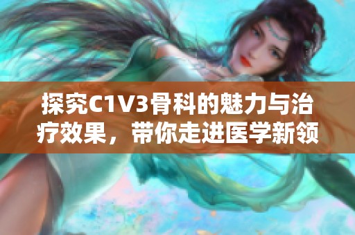 探究C1V3骨科的魅力与治疗效果，带你走进医学新领域