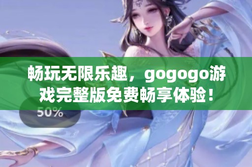 畅玩无限乐趣，gogogo游戏完整版免费畅享体验！