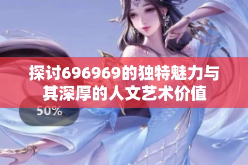 探讨696969的独特魅力与其深厚的人文艺术价值