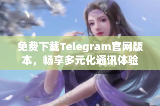 免费下载Telegram官网版本，畅享多元化通讯体验