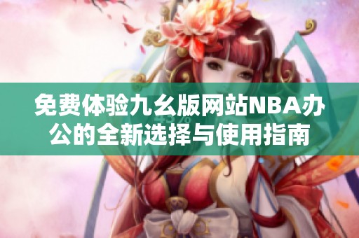 免费体验九幺版网站NBA办公的全新选择与使用指南