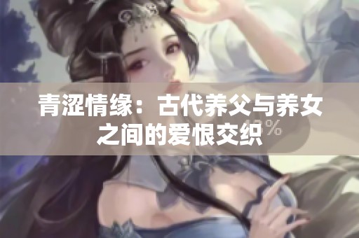 青涩情缘：古代养父与养女之间的爱恨交织