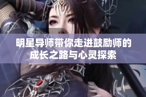 明星导师带你走进鼓励师的成长之路与心灵探索