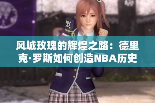 风城玫瑰的辉煌之路：德里克·罗斯如何创造NBA历史上最年轻MVP纪录的幕后故事