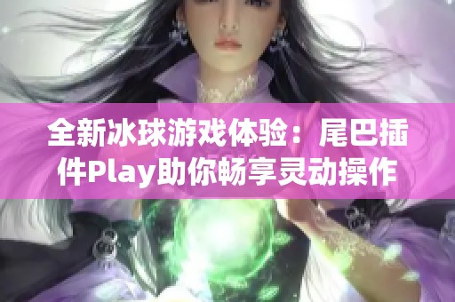 全新冰球游戏体验：尾巴插件Play助你畅享灵动操作