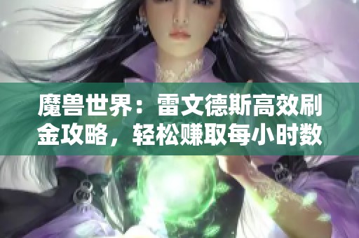 魔兽世界：雷文德斯高效刷金攻略，轻松赚取每小时数万金币技巧分享