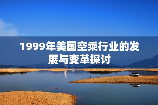 1999年美国空乘行业的发展与变革探讨