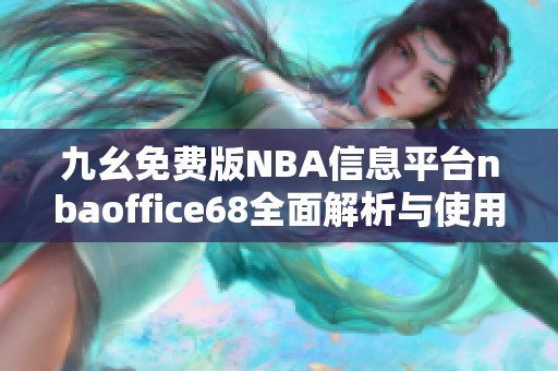 九幺免费版NBA信息平台nbaoffice68全面解析与使用指南