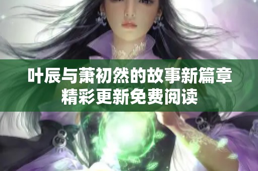 叶辰与萧初然的故事新篇章精彩更新免费阅读