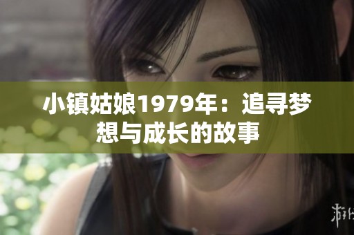 小镇姑娘1979年：追寻梦想与成长的故事