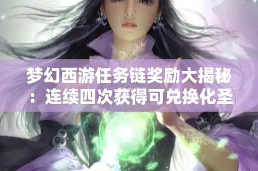 梦幻西游任务链奖励大揭秘：连续四次获得可兑换化圣角色的惊喜挑战