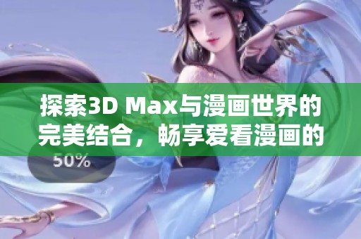 探索3D Max与漫画世界的完美结合，畅享爱看漫画的乐趣