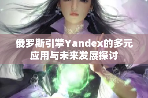 俄罗斯引擎Yandex的多元应用与未来发展探讨