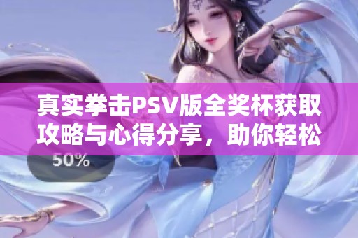 真实拳击PSV版全奖杯获取攻略与心得分享，助你轻松达成100%成就