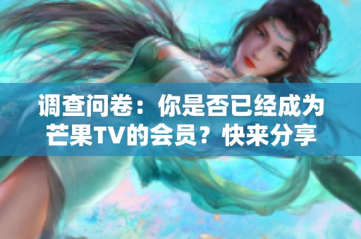 调查问卷：你是否已经成为芒果TV的会员？快来分享你的看法！