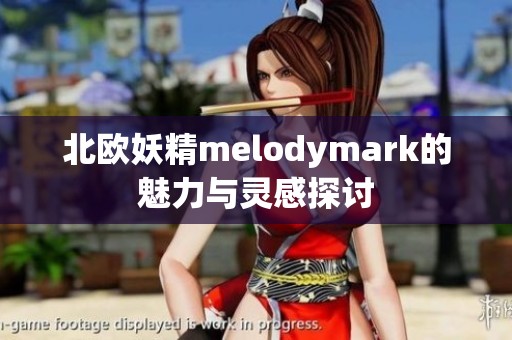 北欧妖精melodymark的魅力与灵感探讨