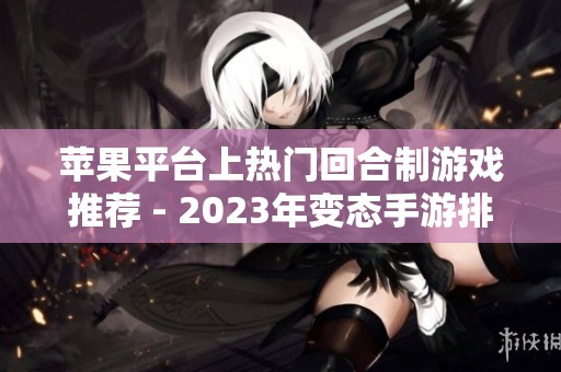 苹果平台上热门回合制游戏推荐 - 2023年变态手游排行榜一览