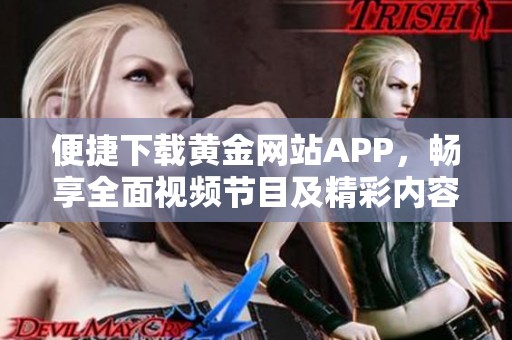 便捷下载黄金网站APP，畅享全面视频节目及精彩内容