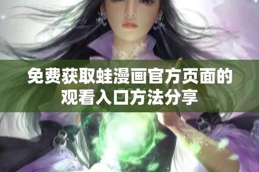 免费获取蛙漫画官方页面的观看入口方法分享