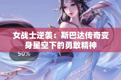 女战士逆袭：斯巴达传奇变身星空下的勇敢精神