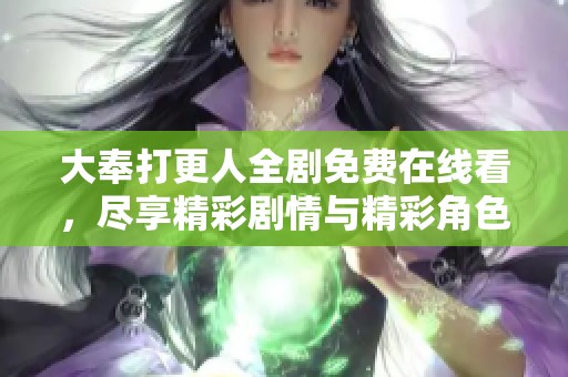 大奉打更人全剧免费在线看，尽享精彩剧情与精彩角色解析