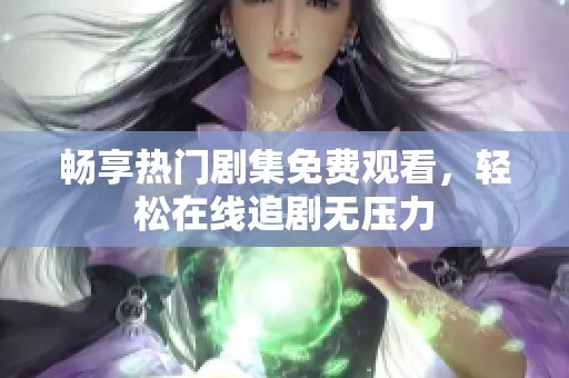 畅享热门剧集免费观看，轻松在线追剧无压力